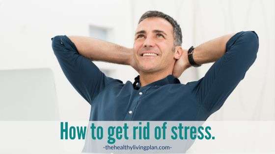How to get rid of stress The Healthy Living Plan